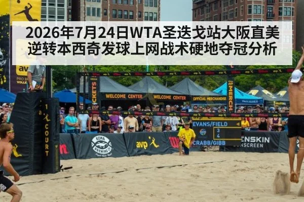2026年7月24日WTA圣迭戈站大阪直美逆转本西奇发球上网战术硬地夺冠分析