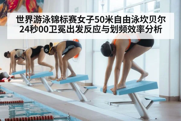 世界游泳锦标赛女子50米自由泳坎贝尔24秒00卫冕出发反应与划频效率分析