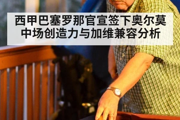 西甲巴塞罗那官宣签下奥尔莫中场创造力与加维兼容分析