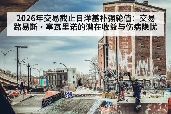2026年交易截止日洋基补强轮值:交易路易斯·塞瓦里诺的潜在收益与伤病隐忧