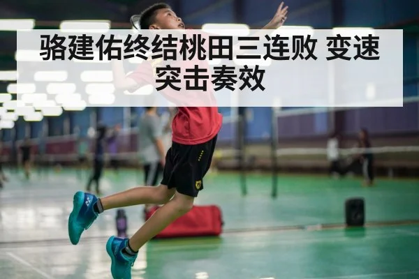 骆建佑终结桃田三连败 变速突击奏效
