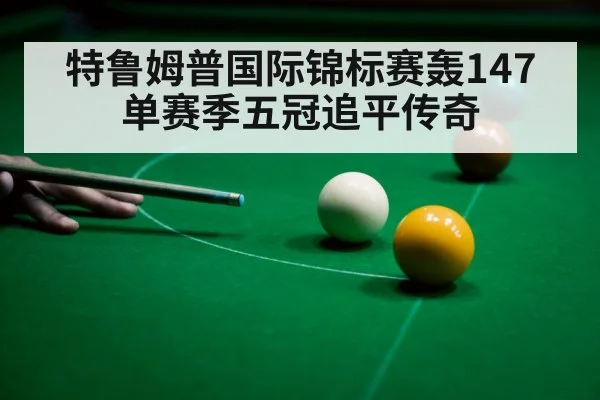 特鲁姆普国际锦标赛轰147 单赛季五冠追平传奇